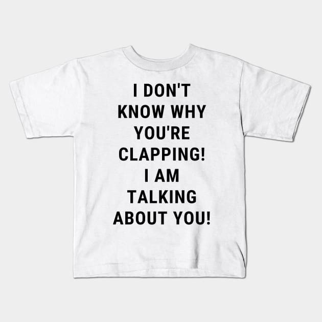 I don't know why you're clapping! i am talking about you! Kids T-Shirt by FaithTruths